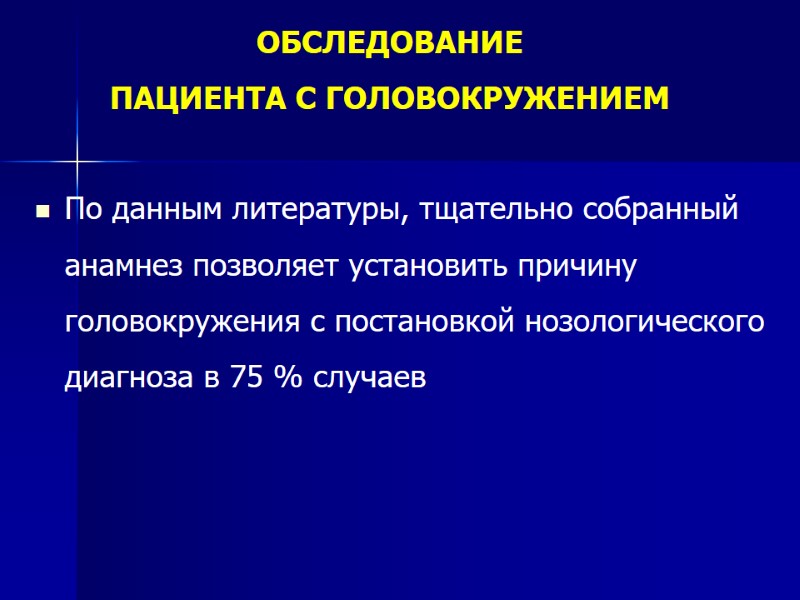 ОБСЛЕДОВАНИЕ  ПАЦИЕНТА С ГОЛОВОКРУЖЕНИЕМ  По данным литературы, тщательно собранный анамнез позволяет установить